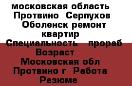 московская область . Протвино ,Серпухов ,Оболенск ремонт квартир › Специальность ­ прораб › Возраст ­ 37 - Московская обл., Протвино г. Работа » Резюме   